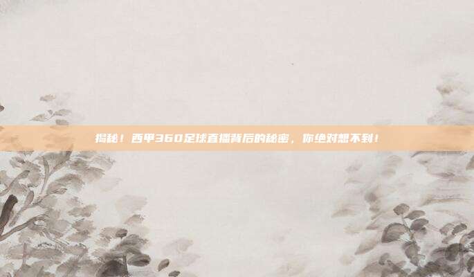 揭秘！西甲360足球直播背后的秘密，你绝对想不到！