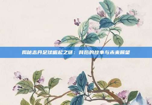 揭秘志丹足球崛起之谜:背后的故事与未来展望