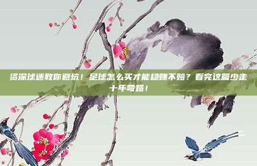 资深球迷教你避坑！足球怎么买才能稳赚不赔？看完这篇少走十年弯路！
