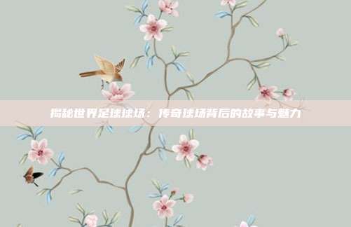 揭秘世界足球球场：传奇球场背后的故事与魅力