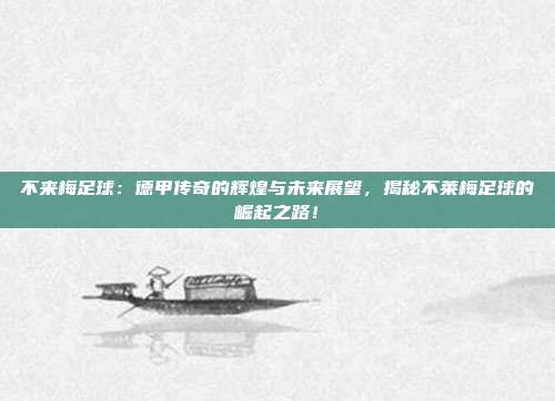 不来梅足球：德甲传奇的辉煌与未来展望，揭秘不莱梅足球的崛起之路！