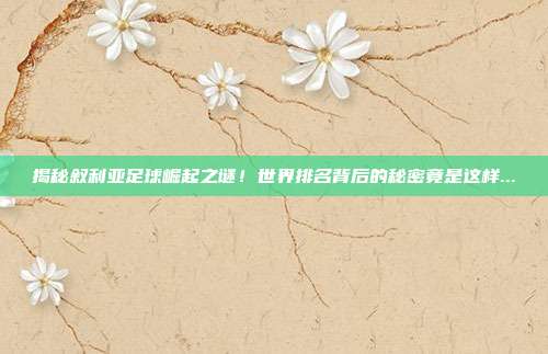 揭秘叙利亚足球崛起之谜！世界排名背后的秘密竟是这样...