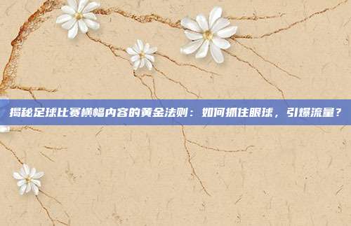 揭秘足球比赛横幅内容的黄金法则：如何抓住眼球，引爆流量？