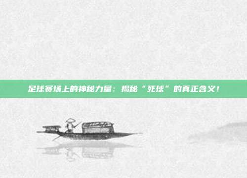 足球赛场上的神秘力量:揭秘“死球”的真正含义!