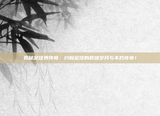 揭秘足球界传奇：约翰足球的辉煌岁月与不朽传奇！