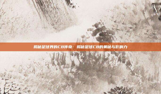 揭秘足球界的CB传奇：揭秘足球CB的奥秘与影响力