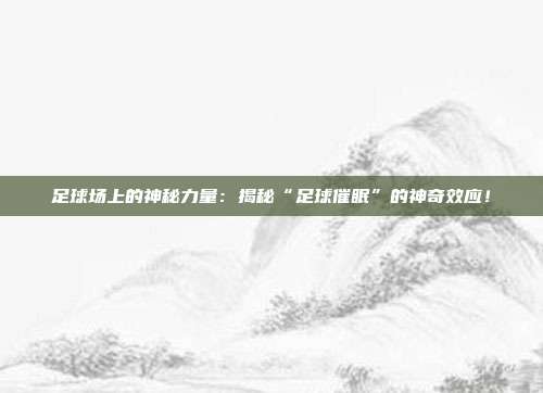 足球场上的神秘力量：揭秘“足球催眠”的神奇效应！