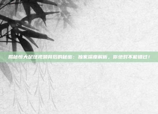 揭秘恒大足球视频背后的秘密:独家深度解析,你绝对不能错过!
