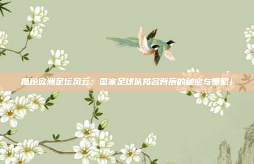 揭秘欧洲足坛风云：国家足球队排名背后的秘密与策略！