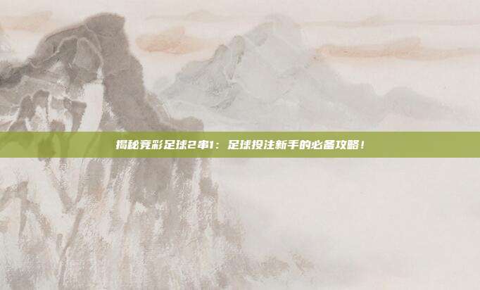 揭秘竞彩足球2串1:足球投注新手的必备攻略!