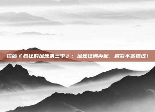 揭秘《疯狂的足球第三季》：足球狂潮再起，精彩不容错过！