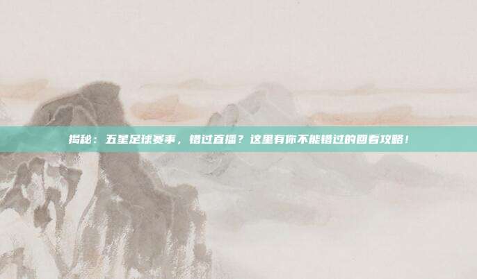 揭秘:五星足球赛事,错过直播?这里有你不能错过的回看攻略!
