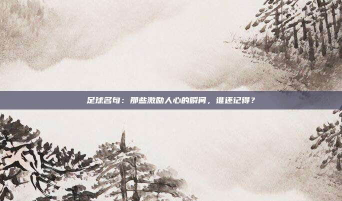 足球名句：那些激励人心的瞬间，谁还记得？