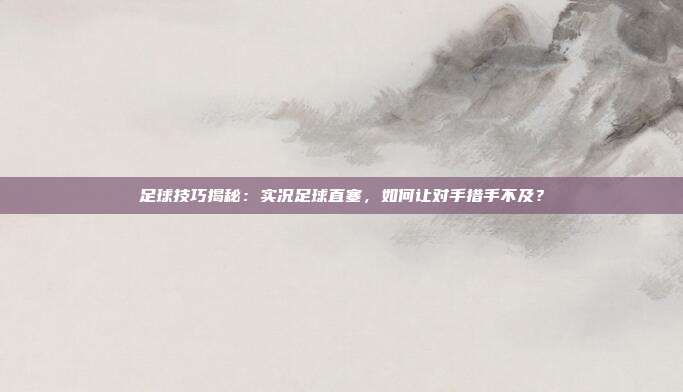 足球技巧揭秘:实况足球直塞,如何让对手措手不及?