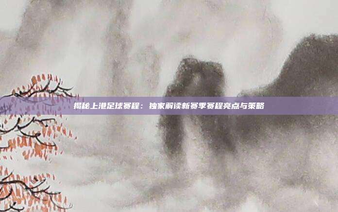 揭秘上港足球赛程:独家解读新赛季赛程亮点与策略