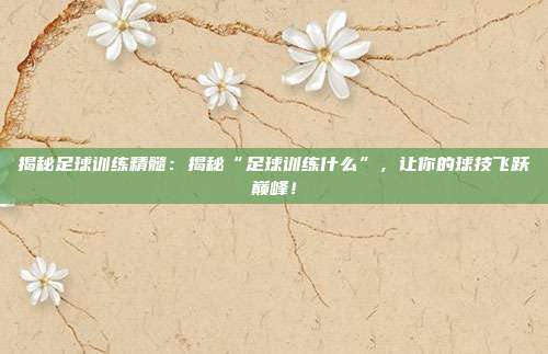 揭秘足球训练精髓:揭秘“足球训练什么”,让你的球技飞跃巅峰!