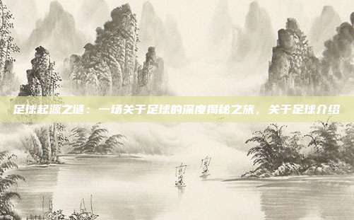 足球起源之谜:一场关于足球的深度揭秘之旅,关于足球介绍