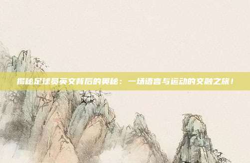 揭秘足球员英文背后的奥秘：一场语言与运动的交融之旅！