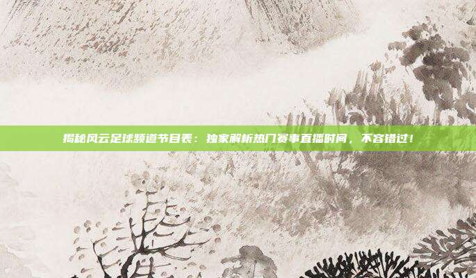 揭秘风云足球频道节目表:独家解析热门赛事直播时间,不容错过!