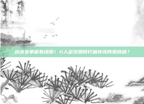 战术变革席卷绿茵！11人足球如何打破传统阵型桎梏？