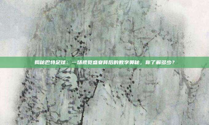 揭秘巴特足球：一场视觉盛宴背后的数字奥秘，你了解多少？
