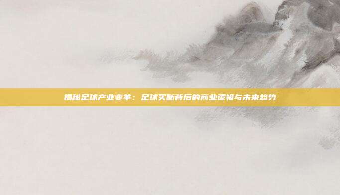 揭秘足球产业变革:足球买断背后的商业逻辑与未来趋势