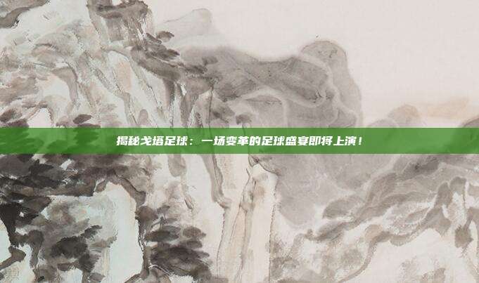 揭秘戈塔足球：一场变革的足球盛宴即将上演！