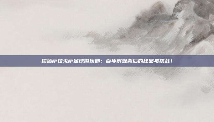 揭秘萨拉戈萨足球俱乐部：百年辉煌背后的秘密与挑战！