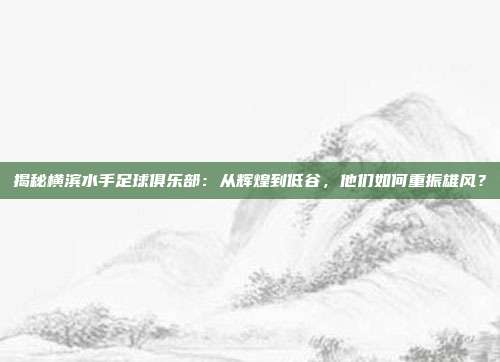 揭秘横滨水手足球俱乐部：从辉煌到低谷，他们如何重振雄风？