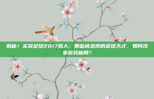 揭秘!实况足球2017妖人:那些被忽视的足球天才,如何改变游戏格局?