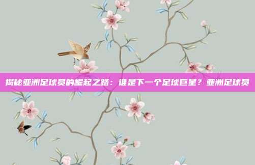揭秘亚洲足球员的崛起之路：谁是下一个足球巨星？亚洲足球员