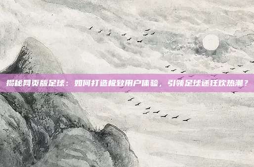 揭秘网页版足球:如何打造极致用户体验,引领足球迷狂欢热潮?
