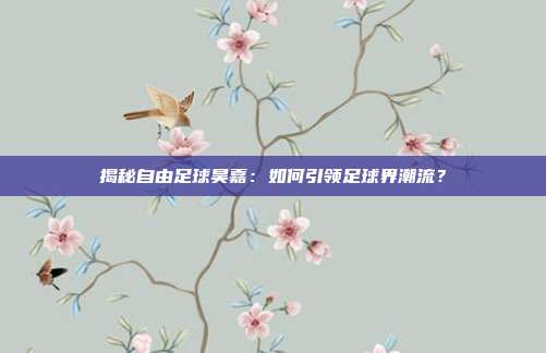 揭秘自由足球昊嘉：如何引领足球界潮流？