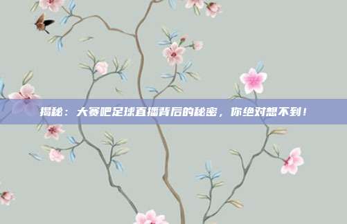 揭秘：大赛吧足球直播背后的秘密，你绝对想不到！