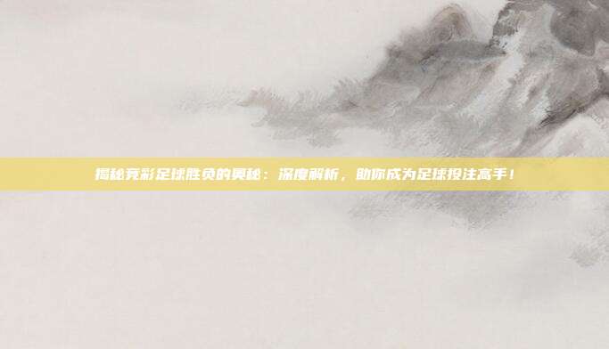 揭秘竞彩足球胜负的奥秘：深度解析，助你成为足球投注高手！