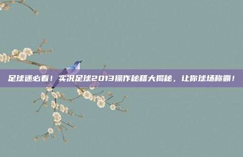 足球迷必看！实况足球2013操作秘籍大揭秘，让你球场称霸！