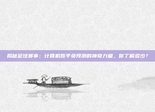 揭秘足球赛事：计算机胜平负预测的神奇力量，你了解多少？