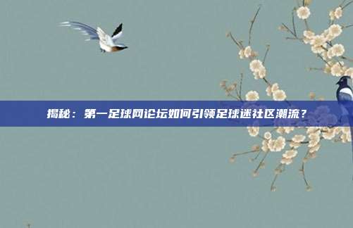 揭秘：第一足球网论坛如何引领足球迷社区潮流？