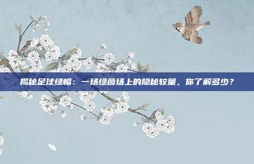 揭秘足球绿帽：一场绿茵场上的隐秘较量，你了解多少？