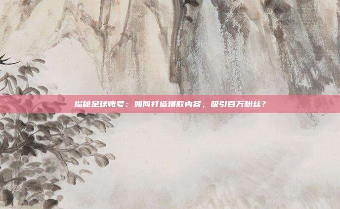 揭秘足球帐号：如何打造爆款内容，吸引百万粉丝？