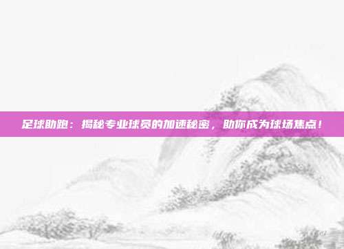 足球助跑：揭秘专业球员的加速秘密，助你成为球场焦点！