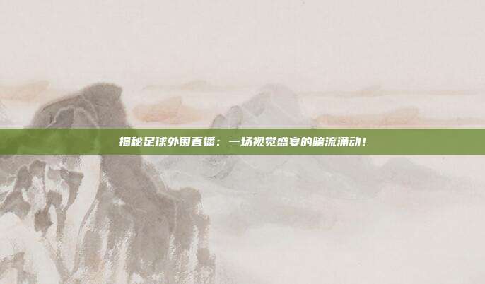 揭秘足球外围直播：一场视觉盛宴的暗流涌动！