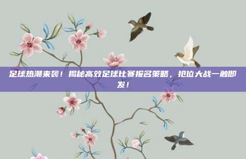 足球热潮来袭!揭秘高效足球比赛报名策略,抢位大战一触即发!