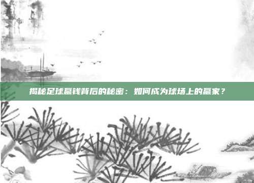 揭秘足球赢钱背后的秘密:如何成为球场上的赢家?