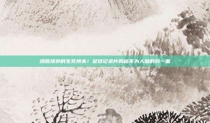 绿茵场外的生死搏杀！足球纪录片揭秘不为人知的另一面