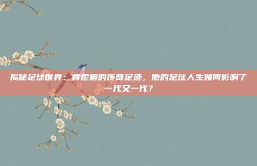 揭秘足球世界：肯尼迪的传奇足迹，他的足球人生如何影响了一代又一代？