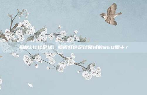 揭秘k挂挂足球：如何打造足球领域的SEO霸主？