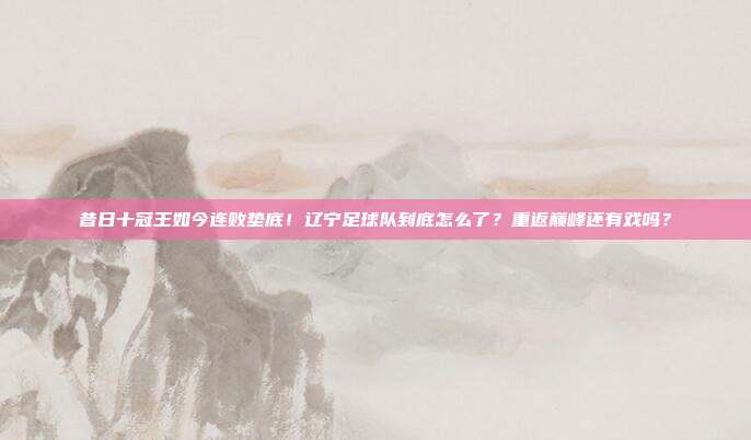 昔日十冠王如今连败垫底！辽宁足球队到底怎么了？重返巅峰还有戏吗？