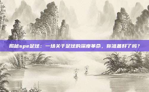 揭秘spe足球：一场关于足球的深度革命，你准备好了吗？