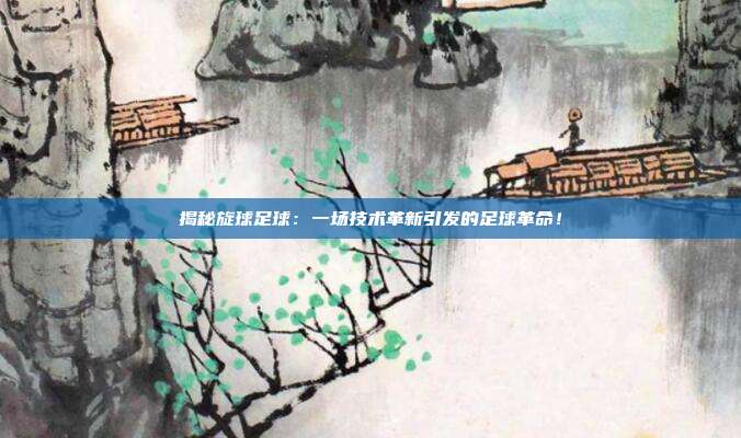 揭秘旋球足球:一场技术革新引发的足球革命!
